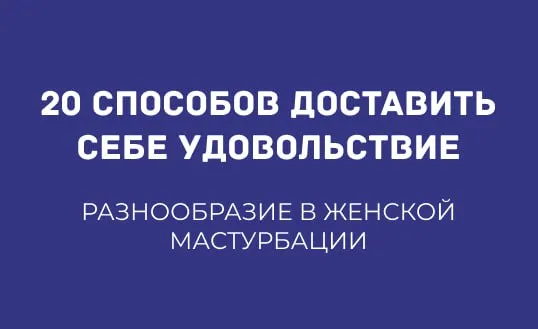 20 СПОСОБОВ РАЗНООБРАЗИТЬ ЖЕНСКУЮ МАСТУРБАЦИЮ И ДОСТАВИТЬ СЕБЕ УДОВОЛЬСТВИЕ